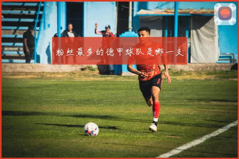 粉丝最多的德甲球队是哪一支