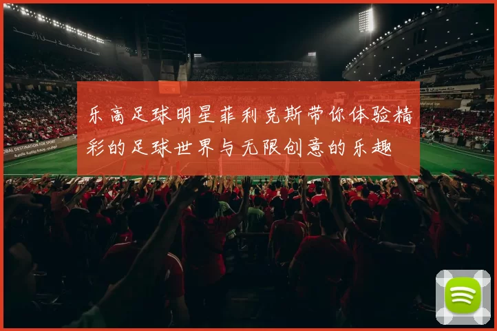 乐高足球明星菲利克斯带你体验精彩的足球世界与无限创意的乐趣