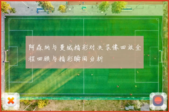 阿森纳与曼城精彩对决录像回放全程回顾与精彩瞬间分析