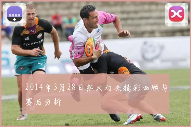 2014年3月28日热火对决精彩回顾与赛后分析