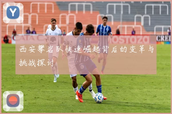 西安攀岩队快速崛起背后的变革与挑战探讨