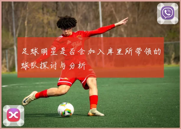 足球明星是否会加入库里所带领的球队探讨与分析