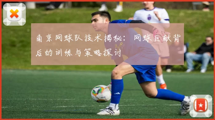 南京网球队技术揭秘：网球巨献背后的训练与策略探讨