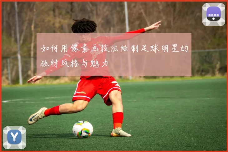 如何用像素画技法绘制足球明星的独特风格与魅力
