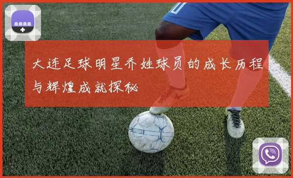 大连足球明星乔姓球员的成长历程与辉煌成就探秘