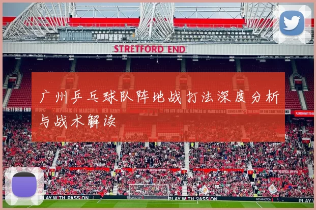 广州乒乓球队阵地战打法深度分析与战术解读