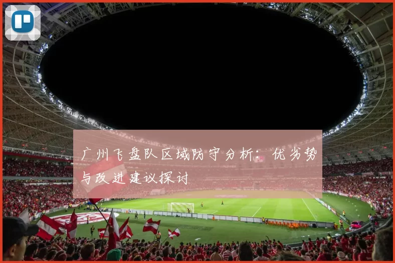 广州飞盘队区域防守分析：优劣势与改进建议探讨