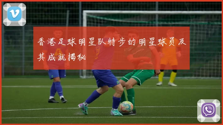 香港足球明星队特步的明星球员及其成就揭秘