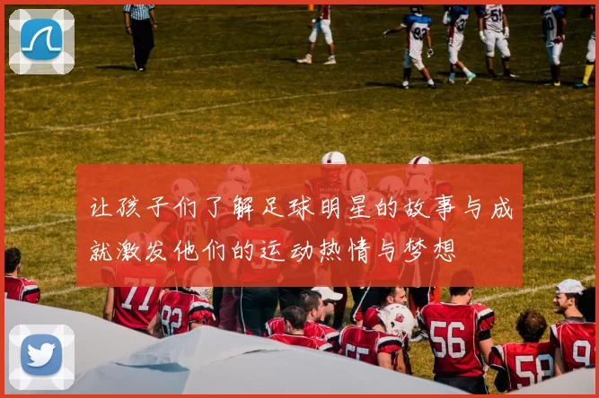让孩子们了解足球明星的故事与成就激发他们的运动热情与梦想