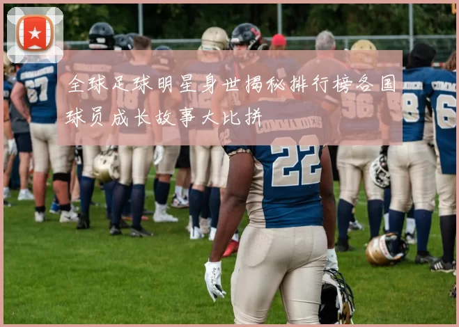 全球足球明星身世揭秘排行榜各国球员成长故事大比拼