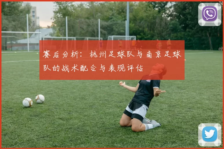 赛后分析：杭州足球队与南京足球队的战术配合与表现评估