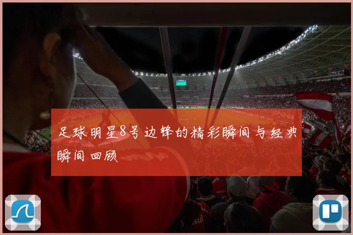 足球明星8号边锋的精彩瞬间与经典瞬间回顾