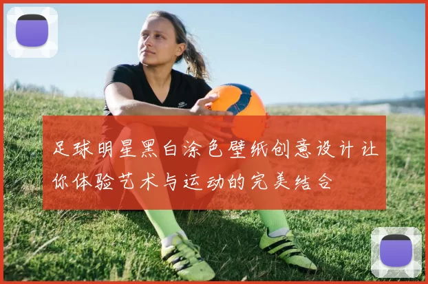 足球明星黑白涂色壁纸创意设计让你体验艺术与运动的完美结合