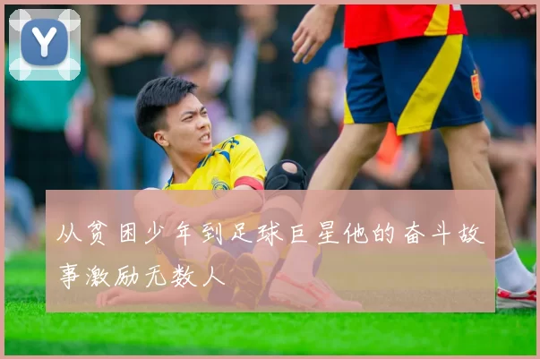 从贫困少年到足球巨星他的奋斗故事激励无数人
