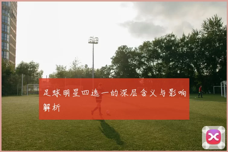 足球明星四选一的深层含义与影响解析