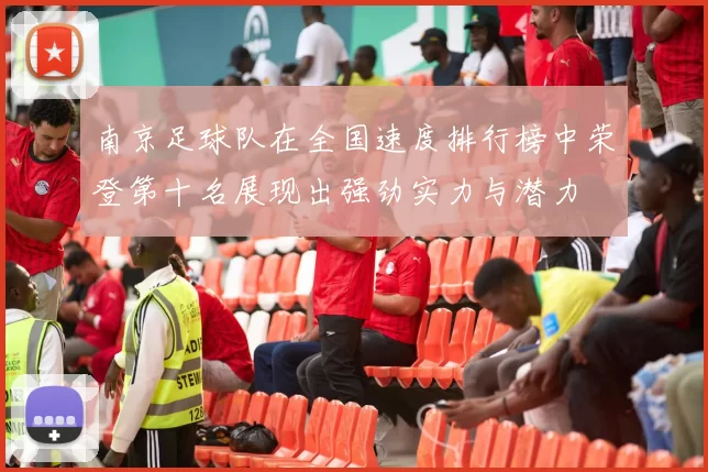 南京足球队在全国速度排行榜中荣登第十名展现出强劲实力与潜力