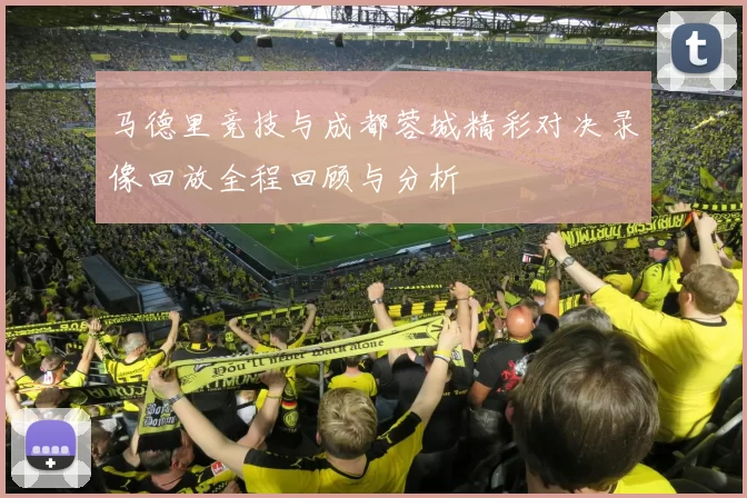 马德里竞技与成都蓉城精彩对决录像回放全程回顾与分析