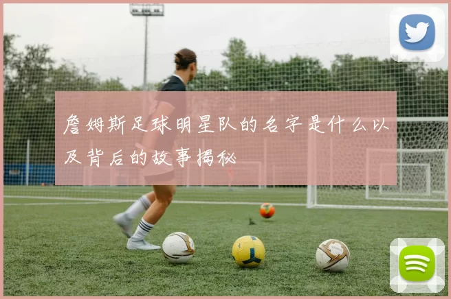 詹姆斯足球明星队的名字是什么以及背后的故事揭秘