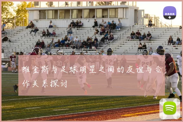 维金斯与足球明星之间的友谊与合作关系探讨