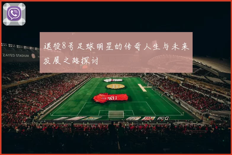 退役8号足球明星的传奇人生与未来发展之路探讨