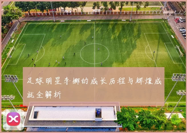 足球明星李娜的成长历程与辉煌成就全解析
