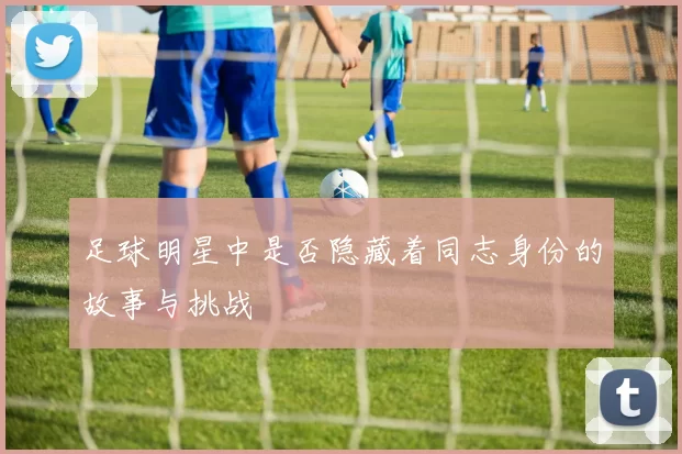 足球明星中是否隐藏着同志身份的故事与挑战