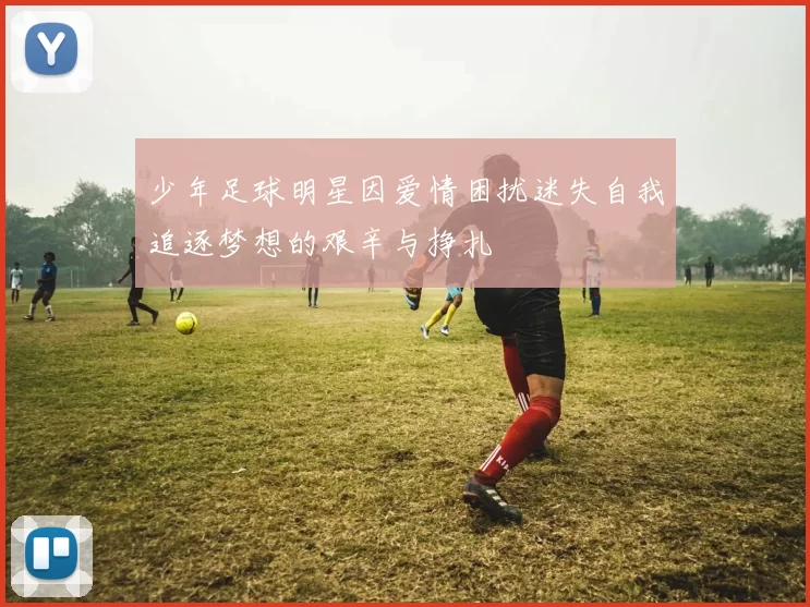 少年足球明星因爱情困扰迷失自我追逐梦想的艰辛与挣扎