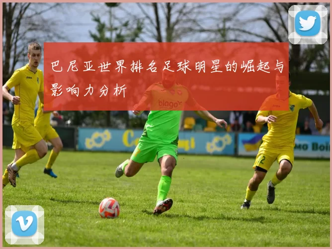 巴尼亚世界排名足球明星的崛起与影响力分析