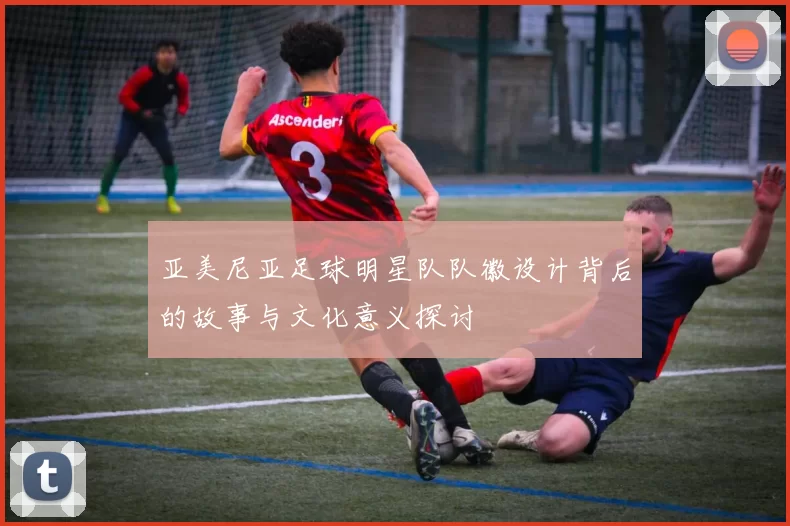 亚美尼亚足球明星队队徽设计背后的故事与文化意义探讨