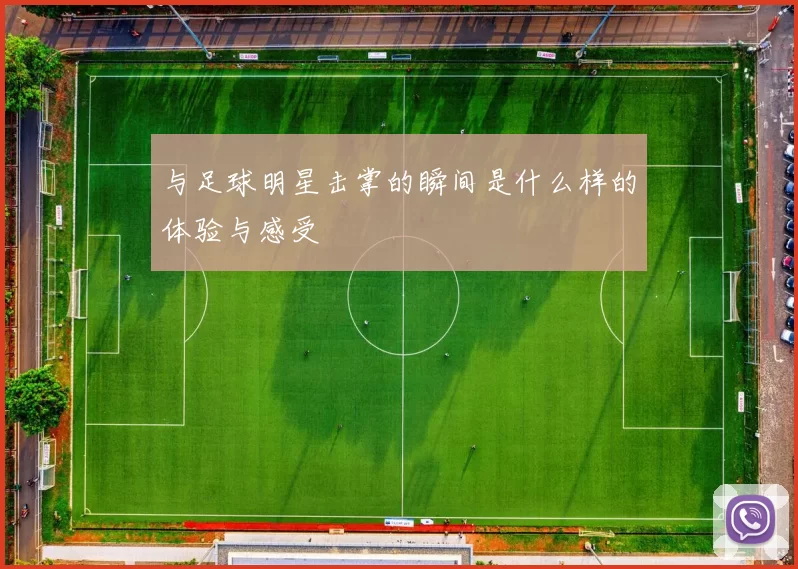 与足球明星击掌的瞬间是什么样的体验与感受