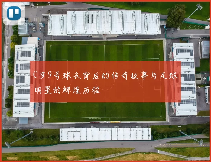 C罗9号球衣背后的传奇故事与足球明星的辉煌历程