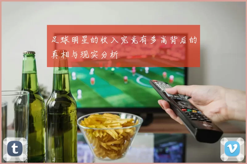 足球明星的收入究竟有多高背后的真相与现实分析