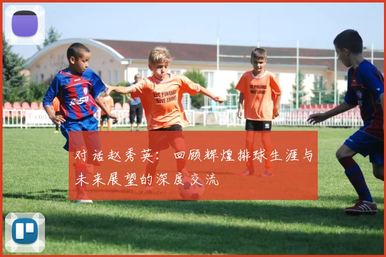 对话赵秀英：回顾辉煌排球生涯与未来展望的深度交流