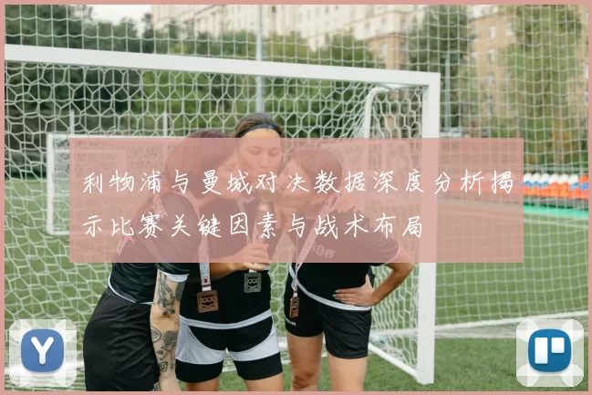 利物浦与曼城对决数据深度分析揭示比赛关键因素与战术布局